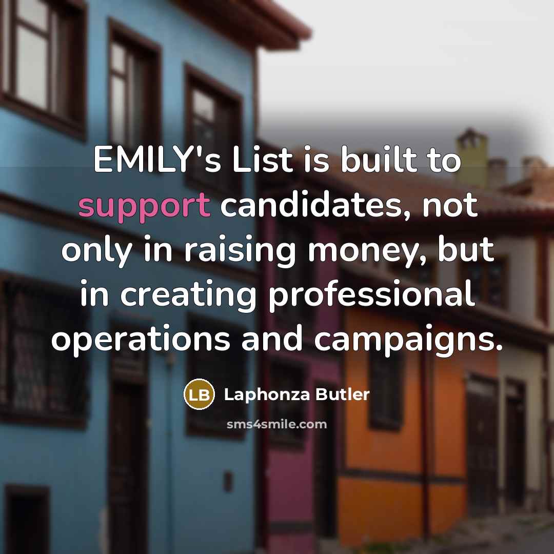 “EMILY's List is built to support candidates, not only in raising money, but in creating professional operations and campaigns.” quote by Laphonza Butler