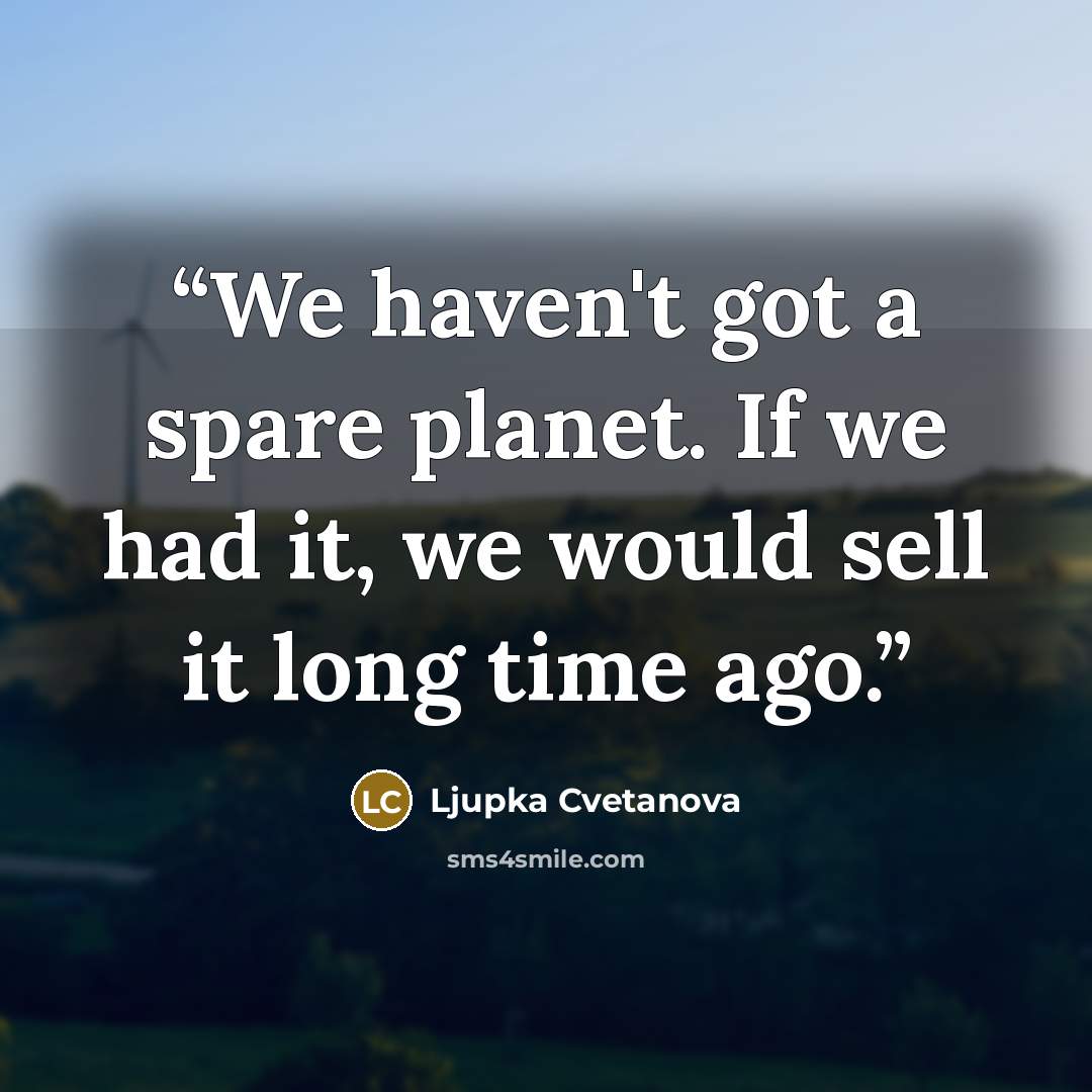“We haven't got a spare planet. If we had it, we would sell it long time ago.” quote by Ljupka Cvetanova