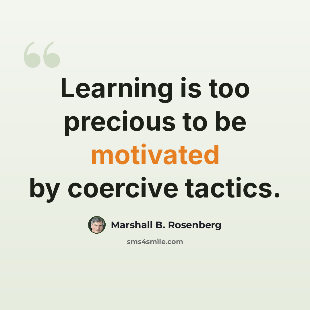 “Learning is too precious to be motivated by coercive tactics.” quote by Marshall B. Rosenberg