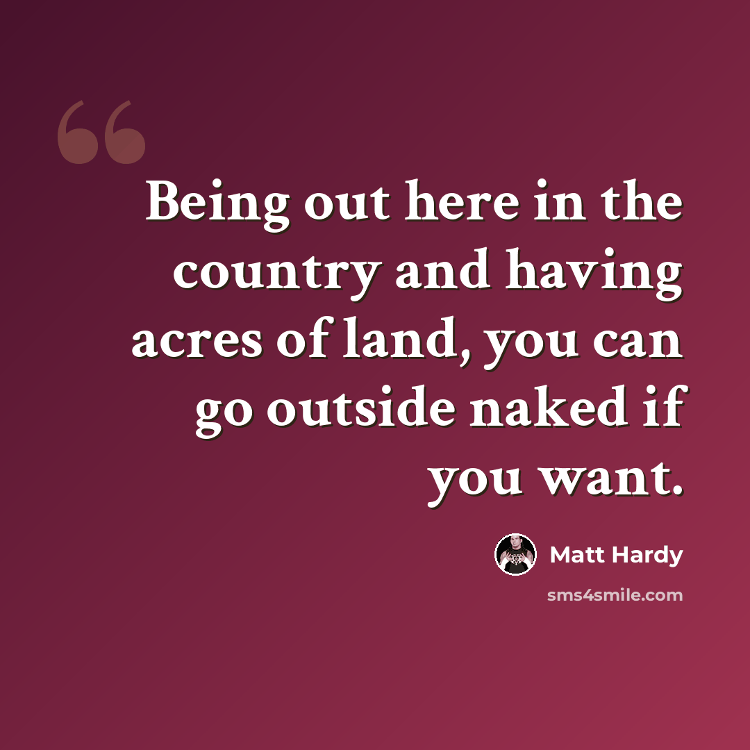 “Being out here in the country and having acres of land, you can go outside naked if you want.” quote by Matt Hardy