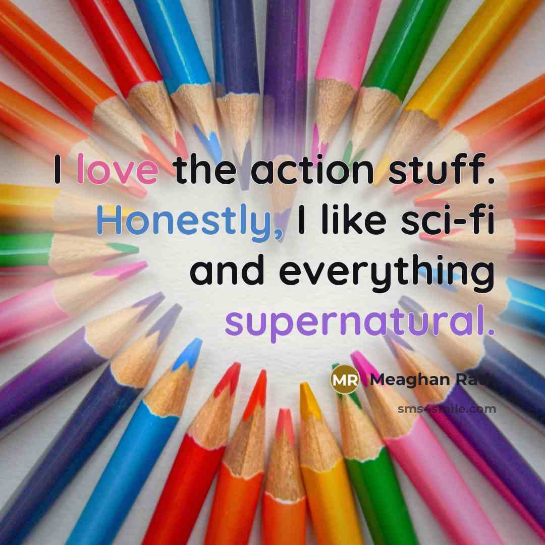 “I love the action stuff. Honestly, I like sci-fi and everything supernatural.” quote by Meaghan Rath