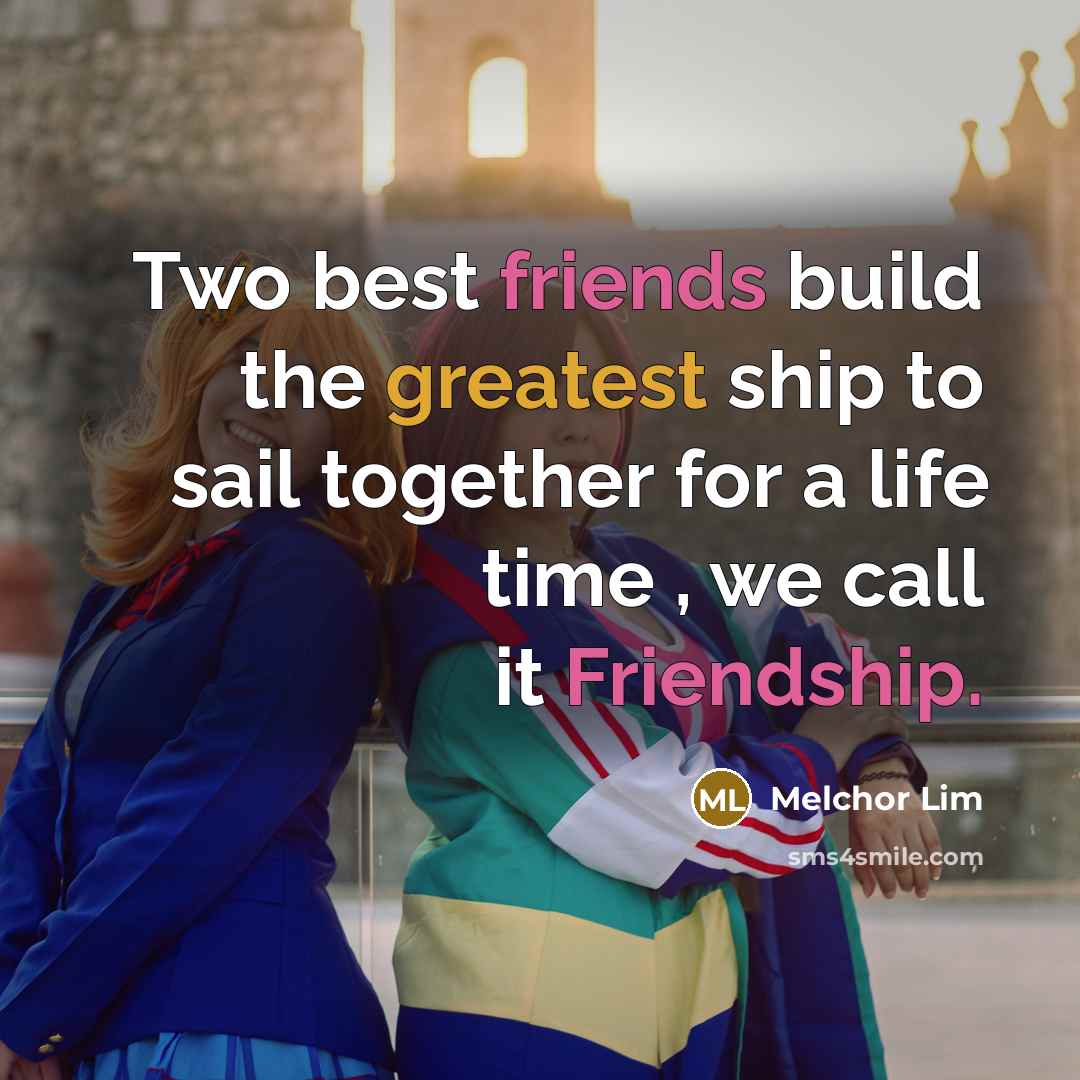 “Two best friends build the greatest ship to sail together for a life time , we call it Friendship.” quote by Melchor Lim