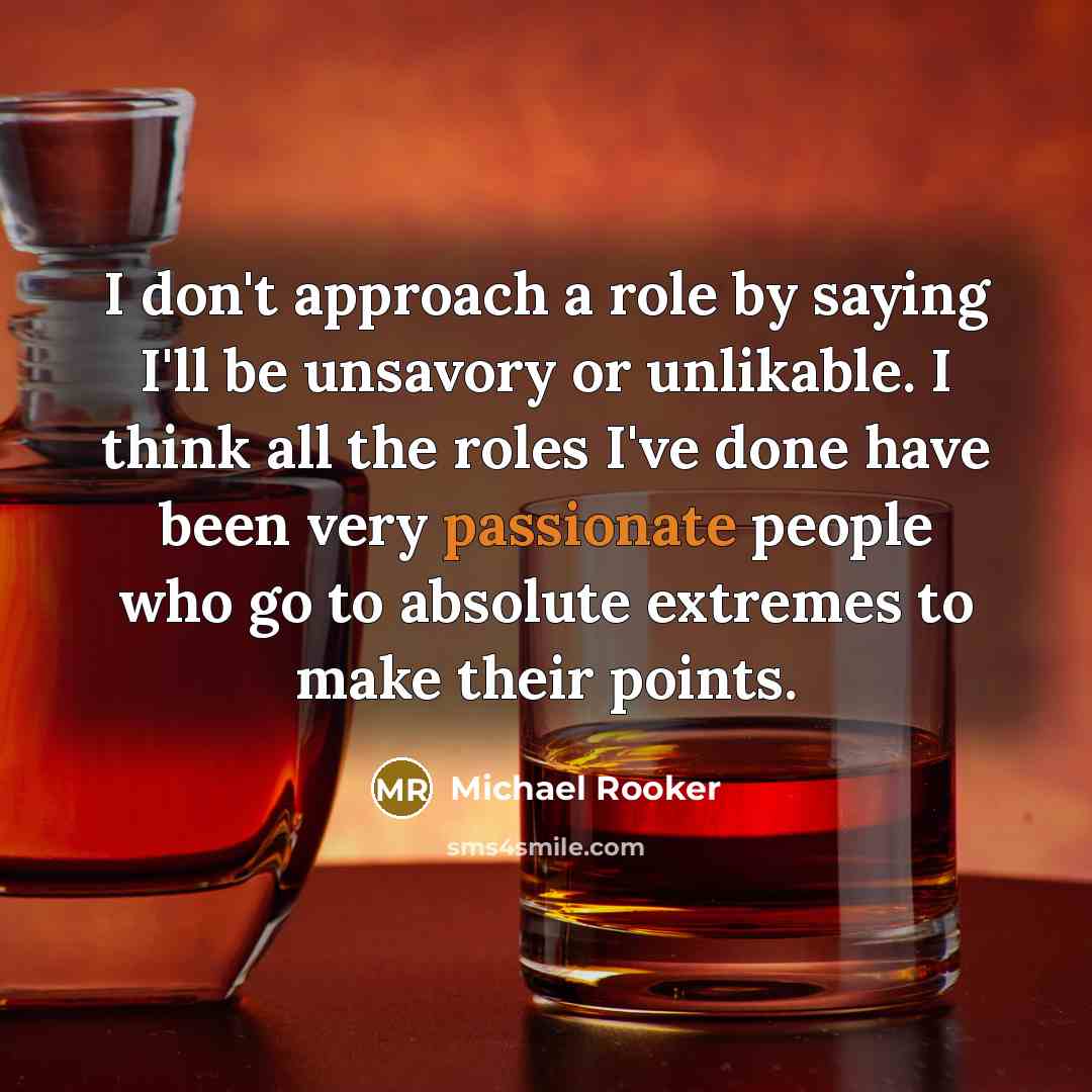 “I don't approach a role by saying I'll be unsavory or unlikable. I think all the roles I've done have been very passionate people who go to absolute extremes to make their points.” quote by Michael Rooker