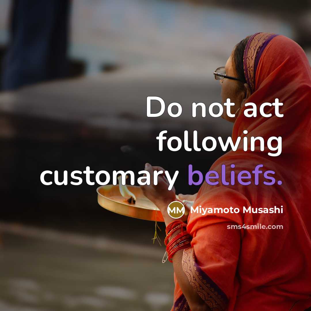 “Do not act following customary beliefs.” quote by Miyamoto Musashi