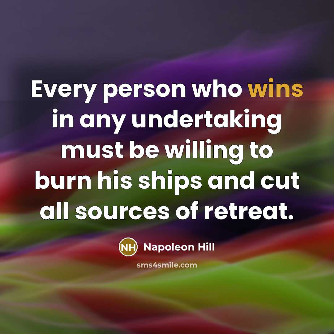 “Every person who wins in any undertaking must be willing to burn his ships and cut all sources of retreat.” quote by Napoleon Hill
