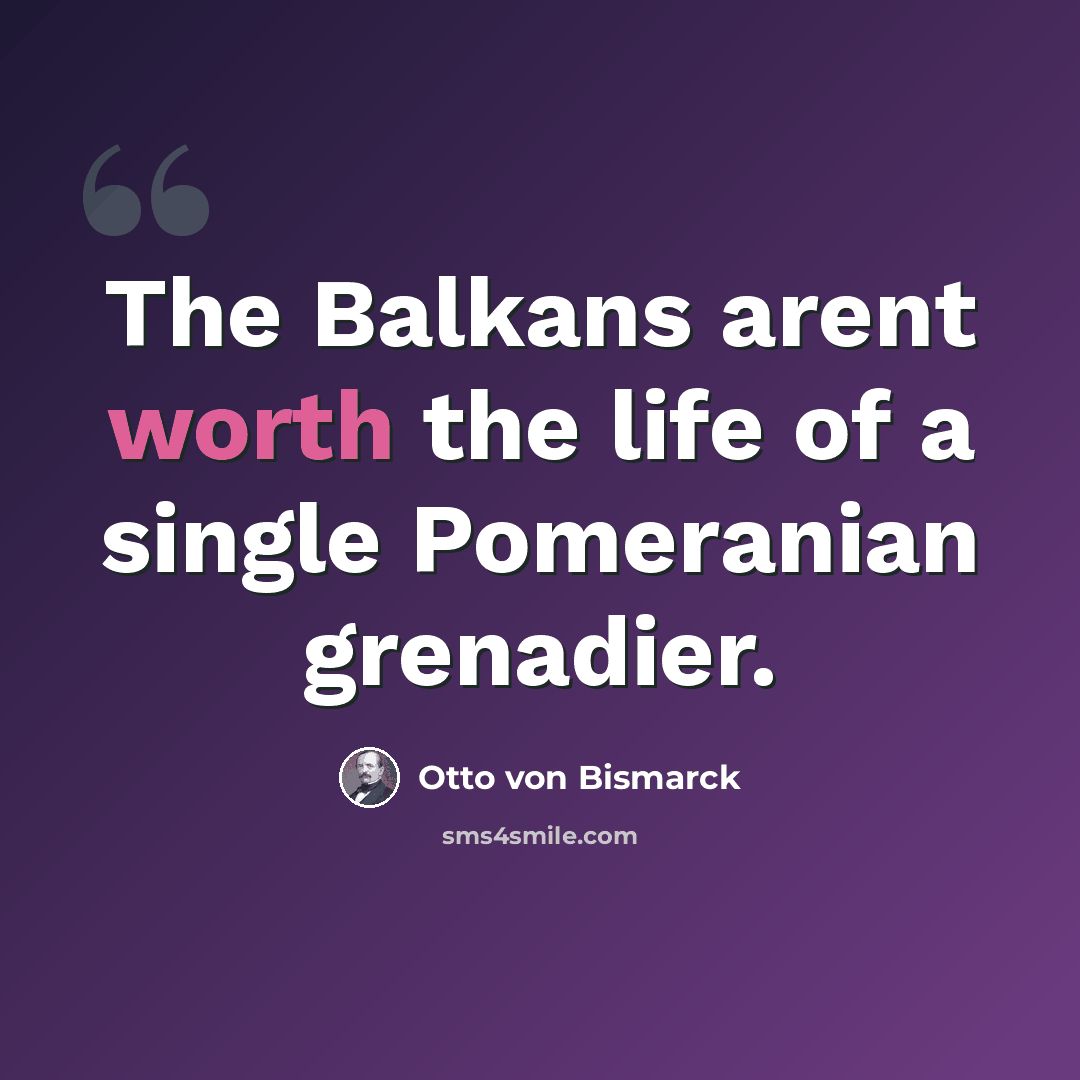 “The Balkans arent worth the life of a single Pomeranian grenadier.” quote by Otto von Bismarck