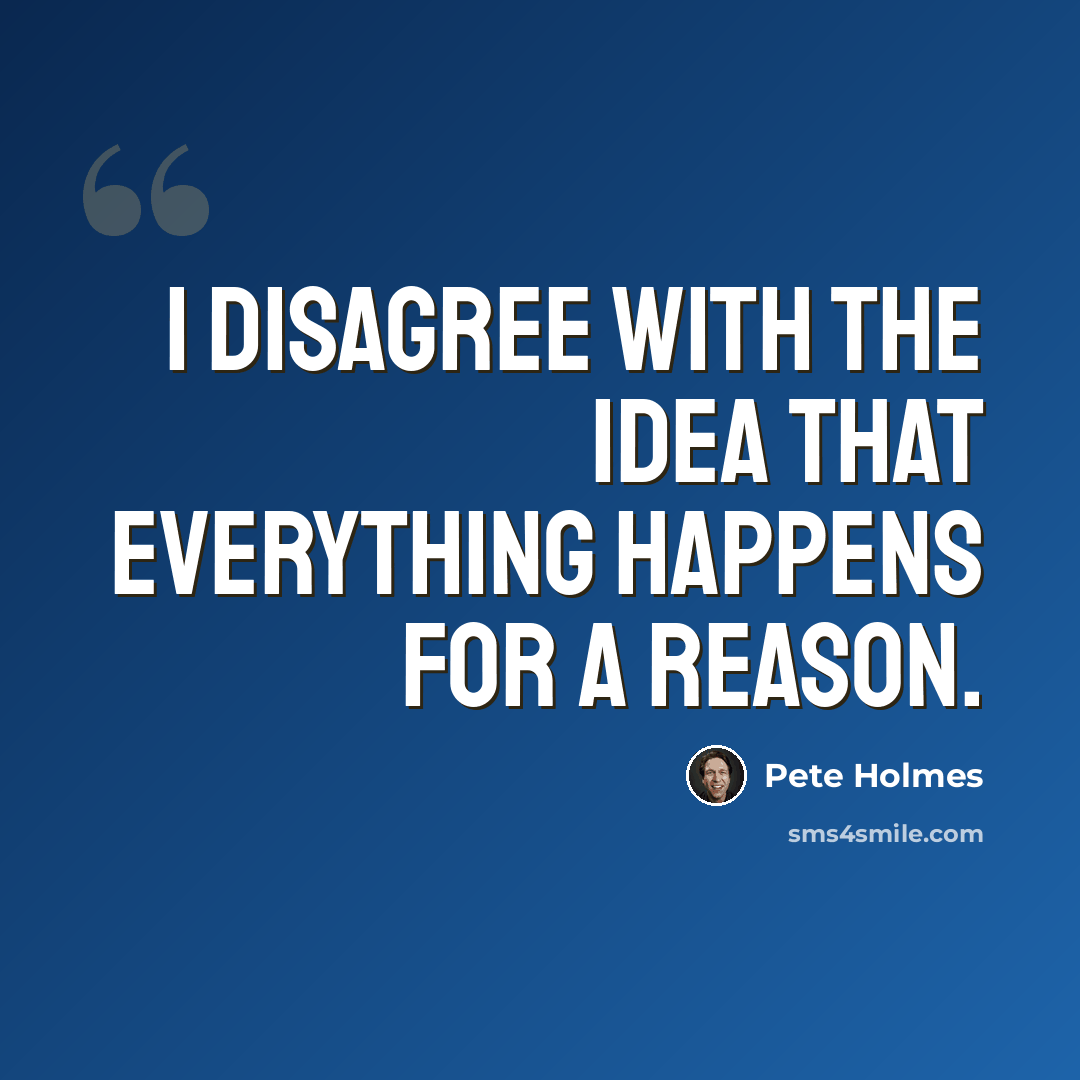“I disagree with the idea that everything happens for a reason.” quote by Pete Holmes