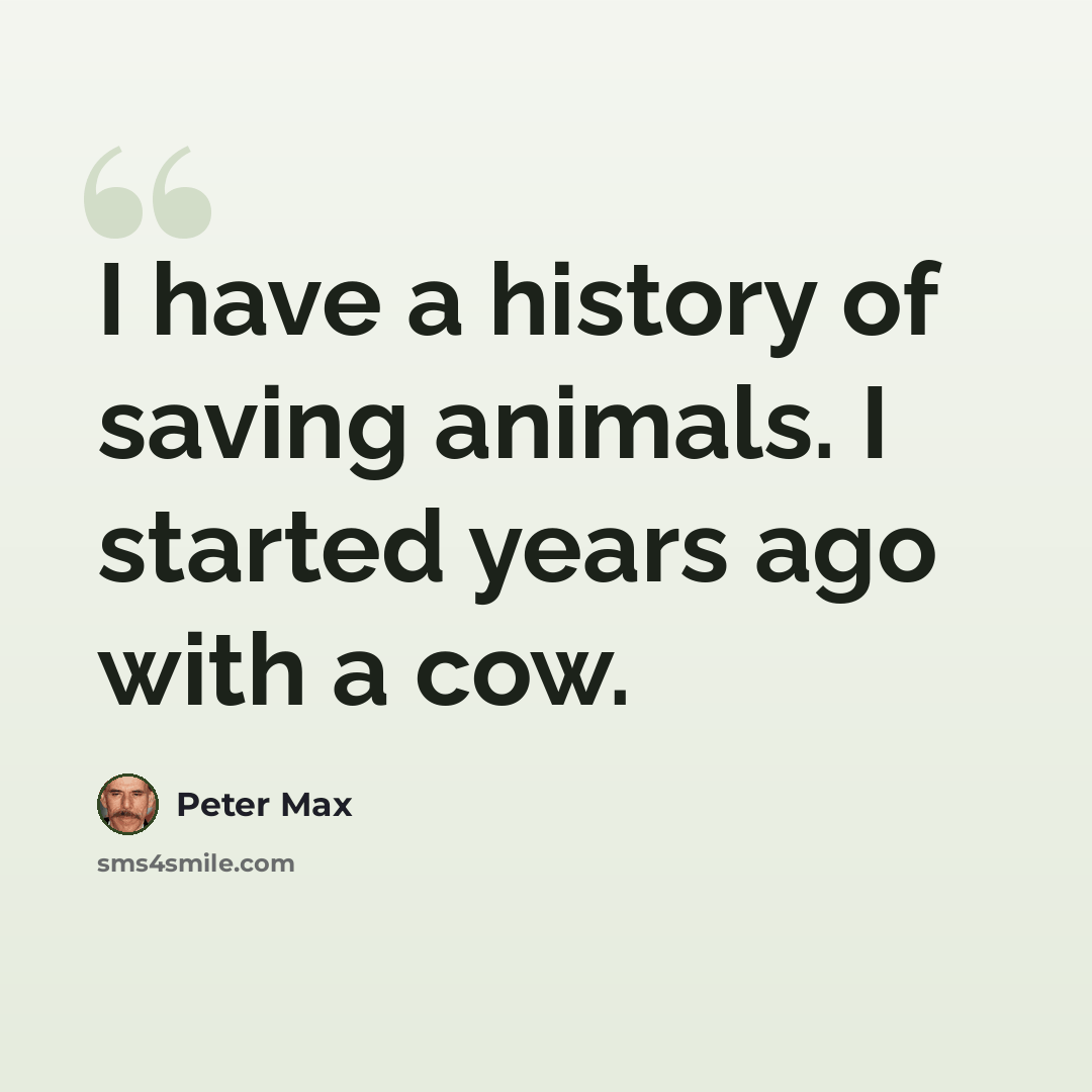 “I have a history of saving animals. I started years ago with a cow.” quote by Peter Max