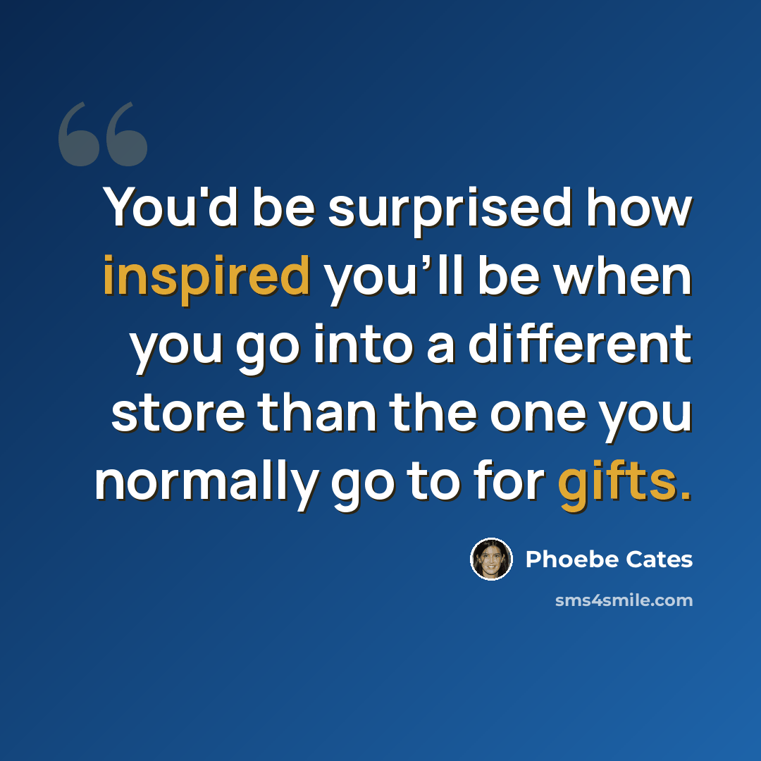 “You'd be surprised how inspired you'll be when you go into a different store than the one you normally go to for gifts.” quote by Phoebe Cates