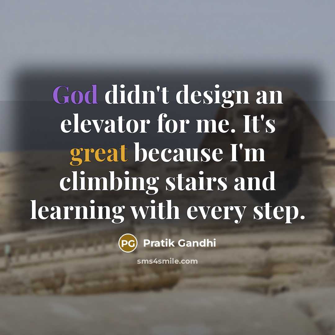 “God didn't design an elevator for me. It's great because I'm climbing stairs and learning with every step.” quote by Pratik Gandhi