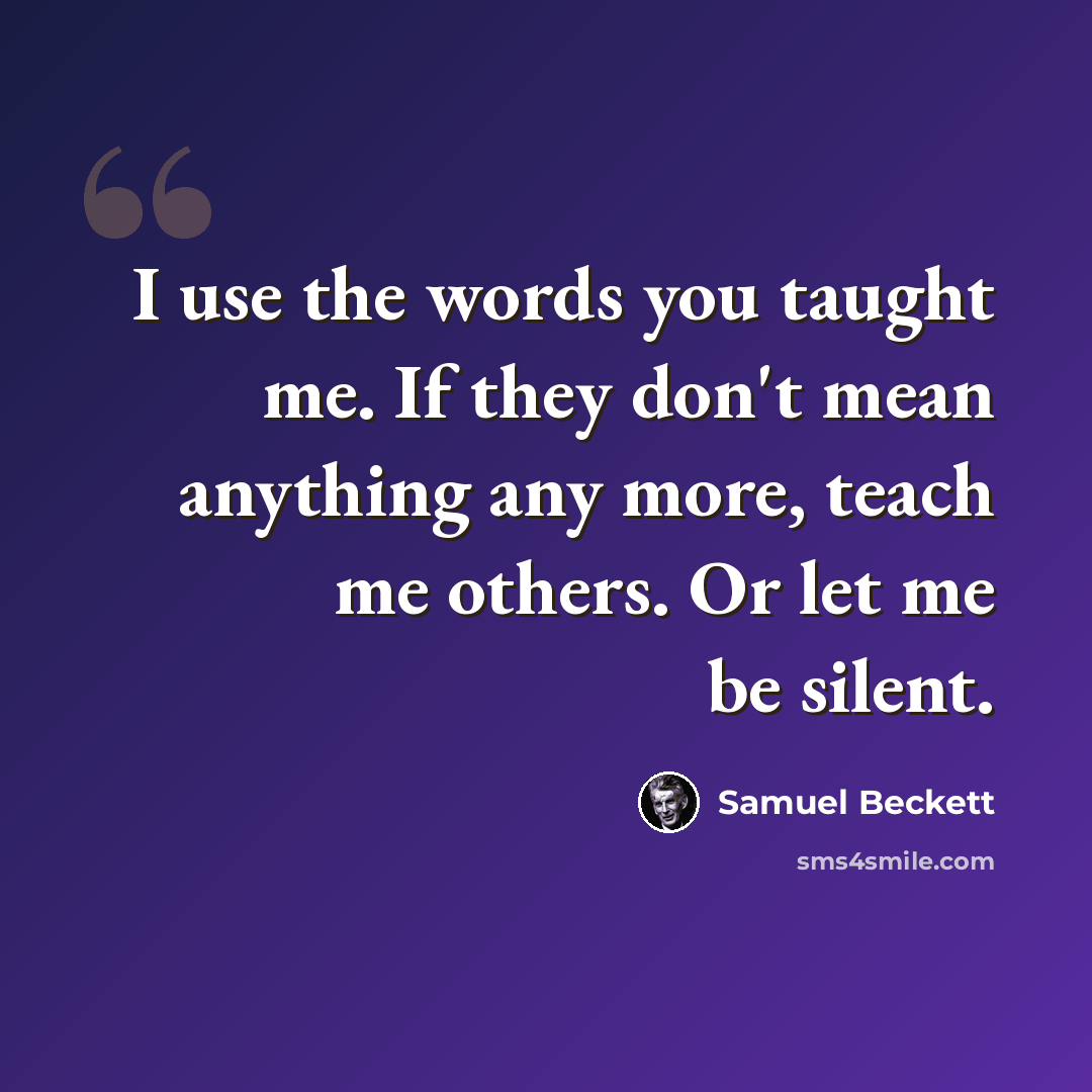“I use the words you taught me. If they don't mean anything any more, teach me others. Or let me be silent.” quote by Samuel Beckett