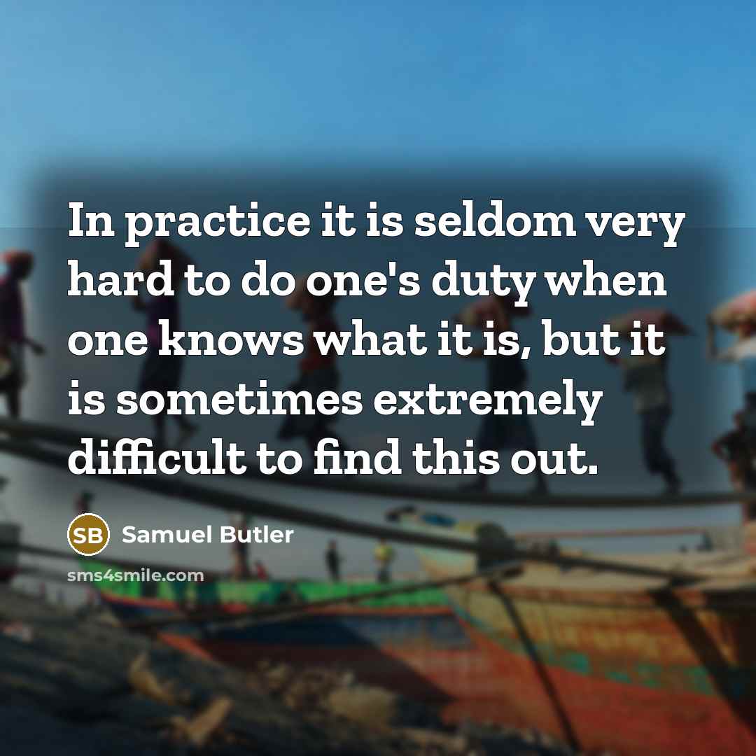 “In practice it is seldom very hard to do one's duty when one knows what it is, but it is sometimes extremely difficult to find this out.” quote by Samuel Butler