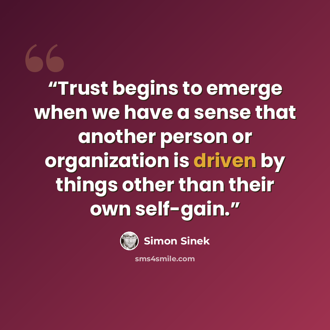 “Trust begins to emerge when we have a sense that another person or organization is driven by things other than their own self-gain.” quote by Simon Sinek