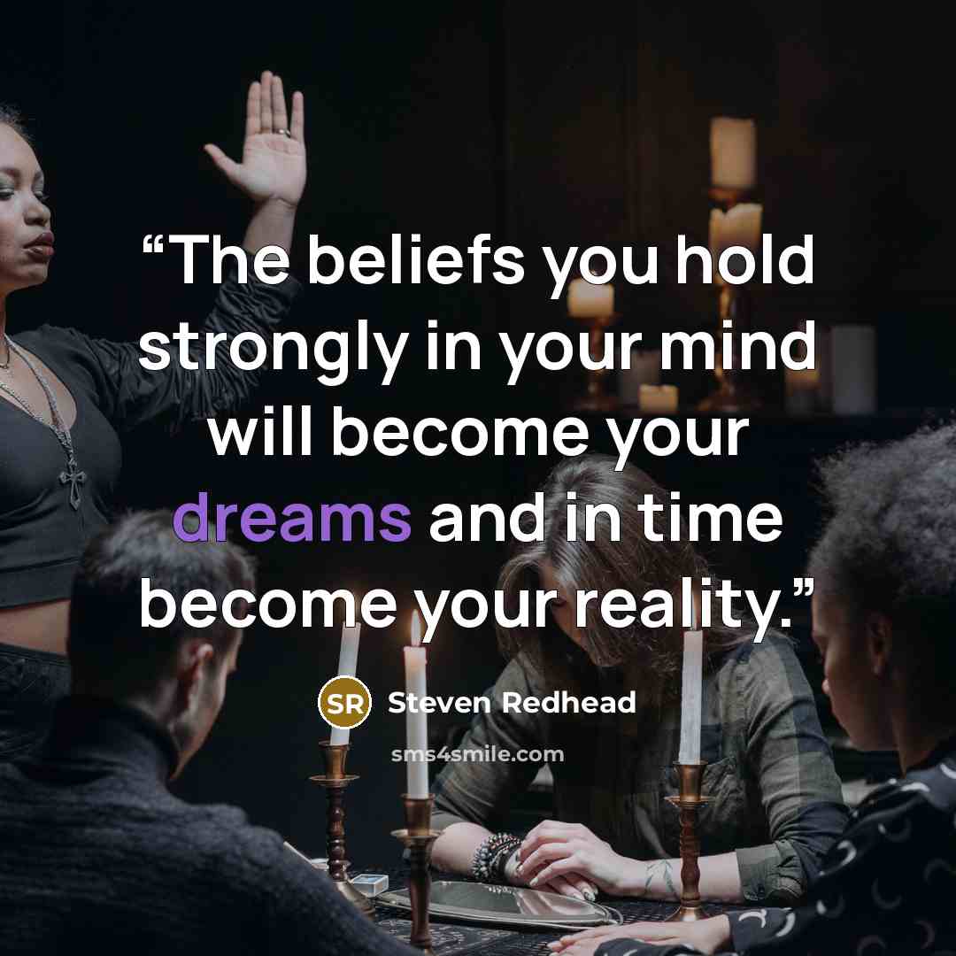 “The beliefs you hold strongly in your mind will become your dreams and in time become your reality.” quote by steven redhead