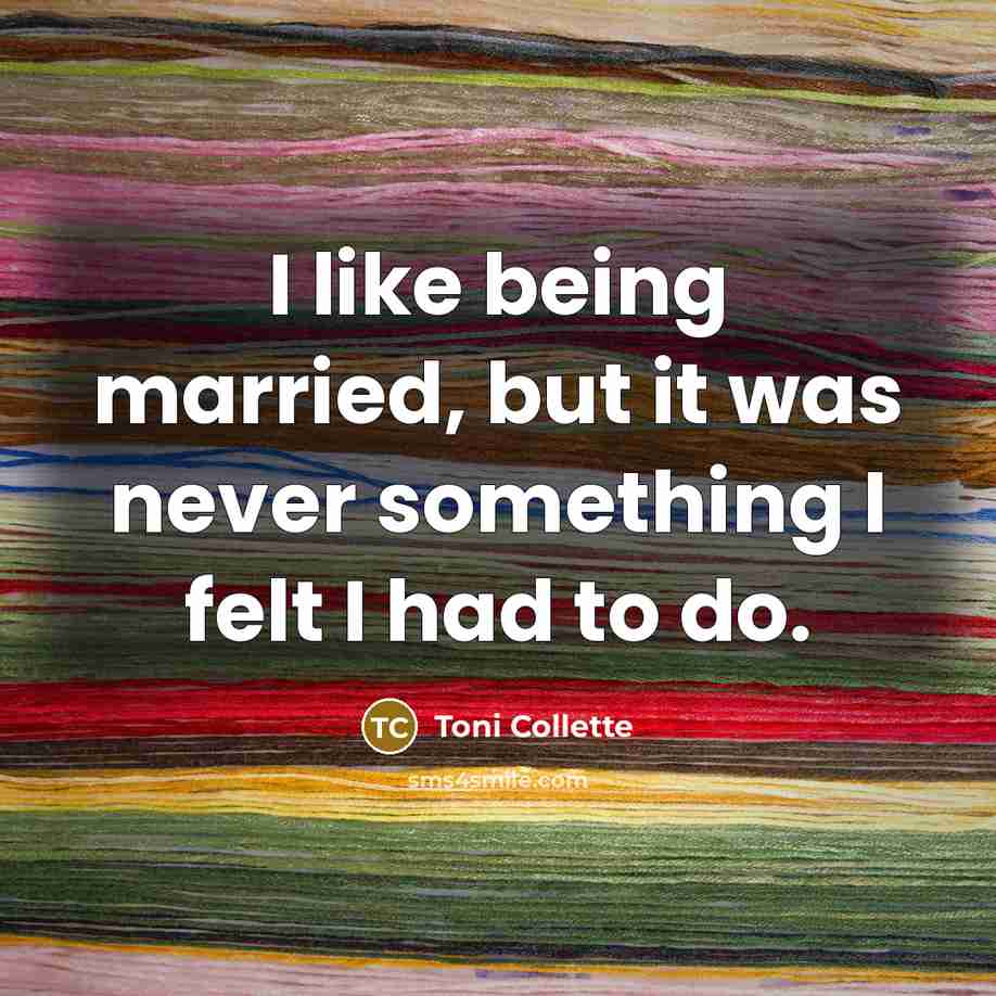 “I like being married, but it was never something I felt I had to do.” quote by Toni Collette
