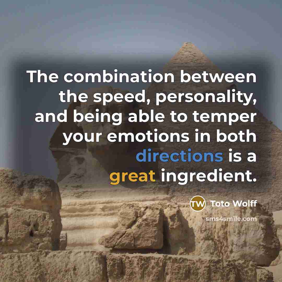 “The combination between the speed, personality, and being able to temper your emotions in both directions is a great ingredient.” quote by Toto Wolff
