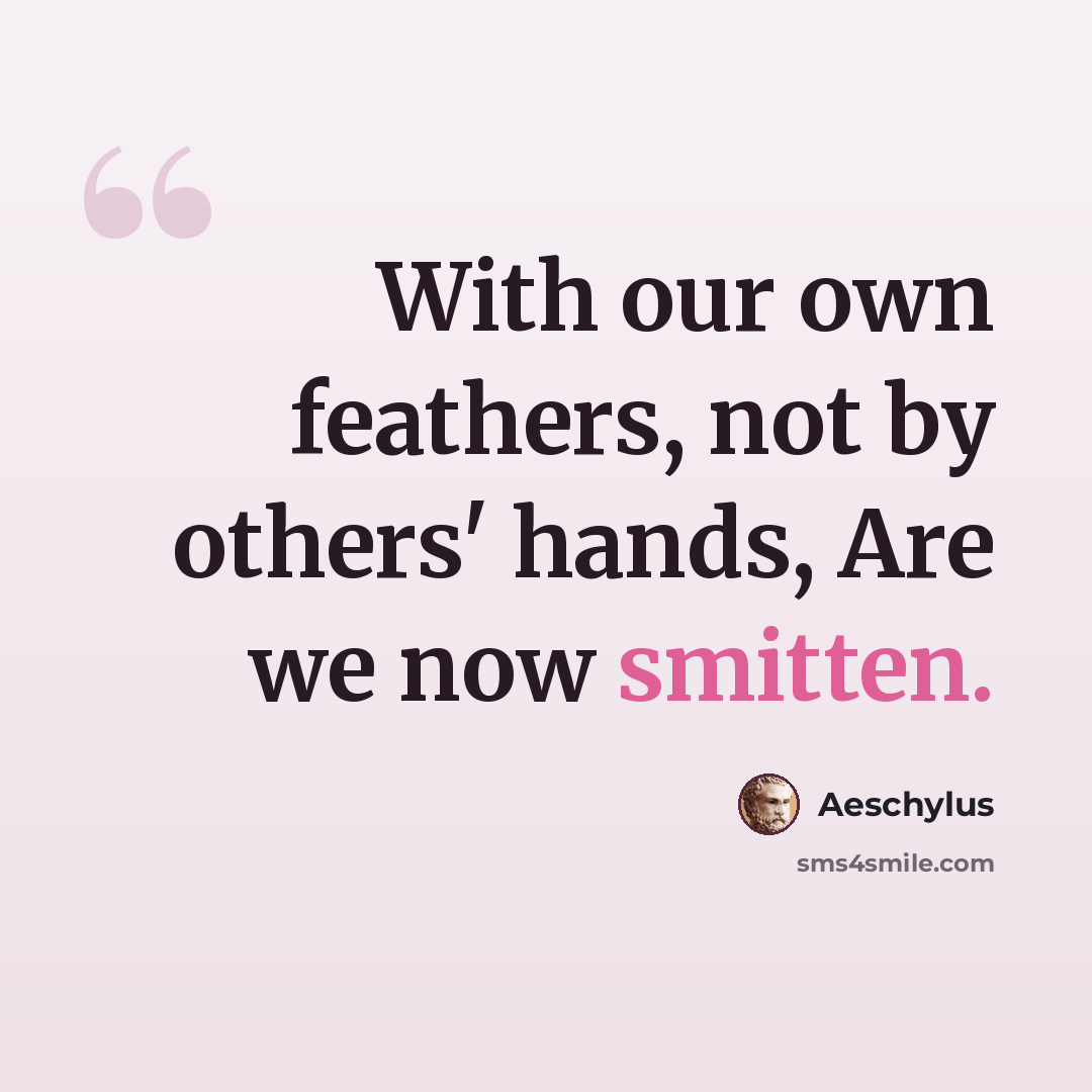 “With our own feathers, not by others' hands, Are we now smitten.” quote by Aeschylus