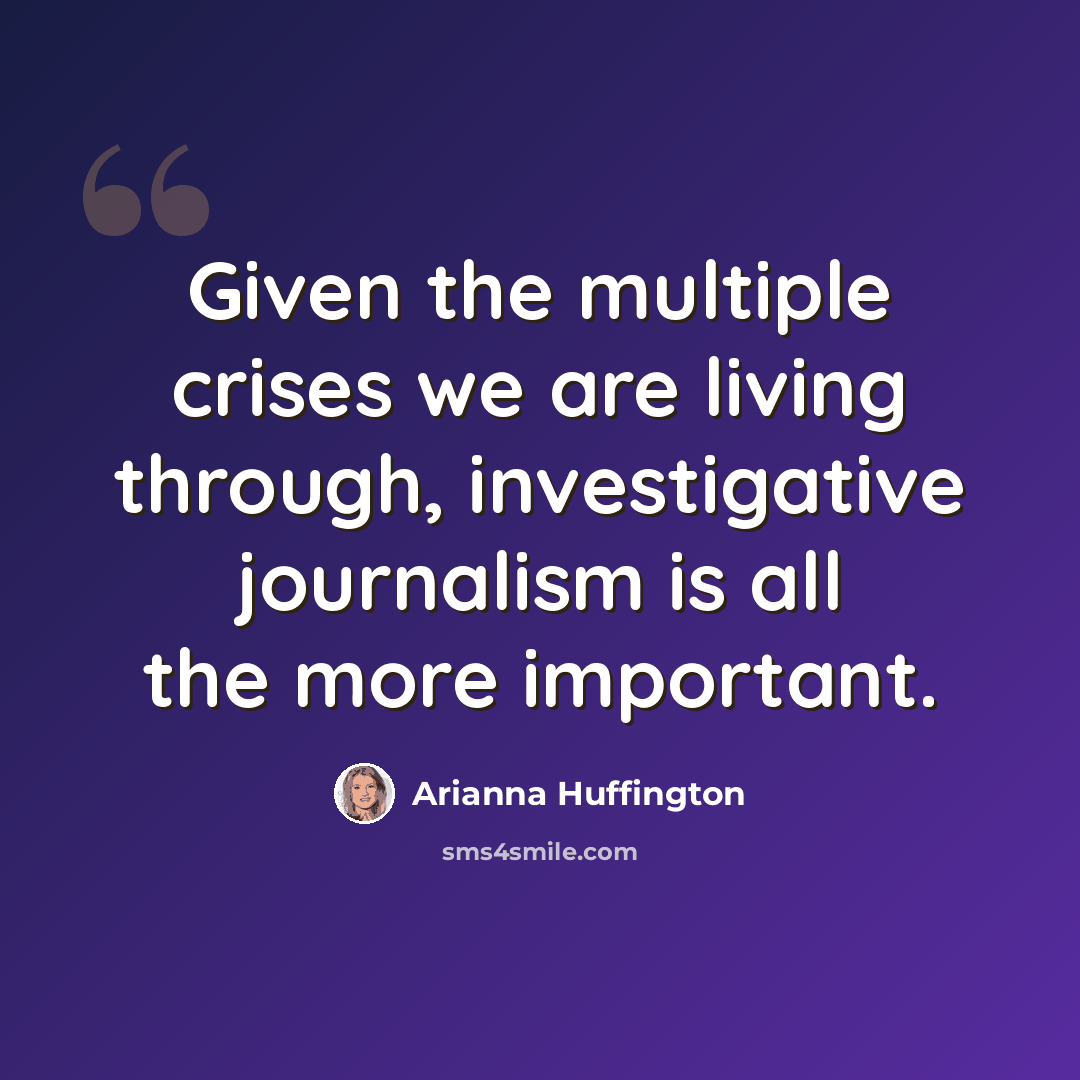 “Given the multiple crises we are living through, investigative journalism is all the more important.” quote by Arianna Huffington