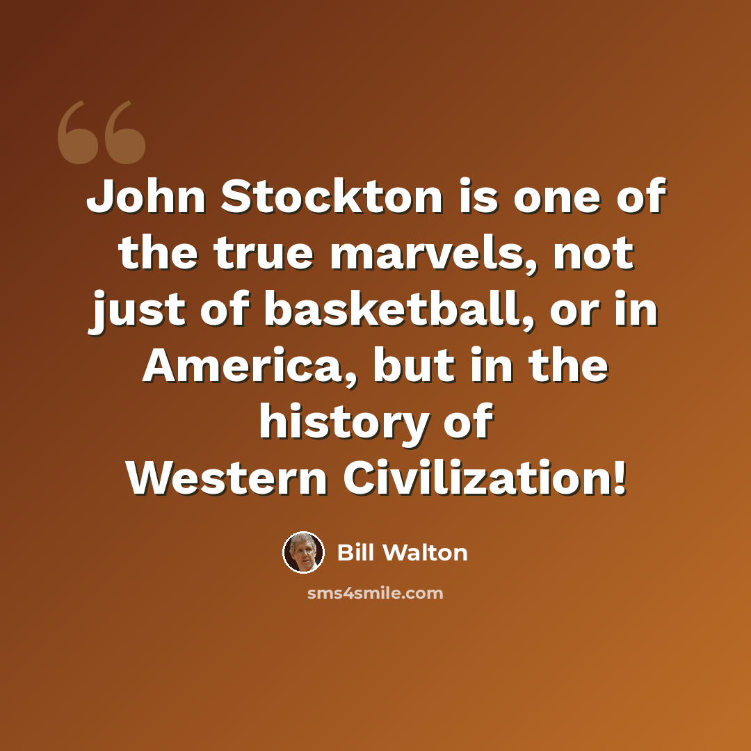 “John Stockton is one of the true marvels, not just of basketball, or in America, but in the history of Western Civilization!” quote by Bill Walton
