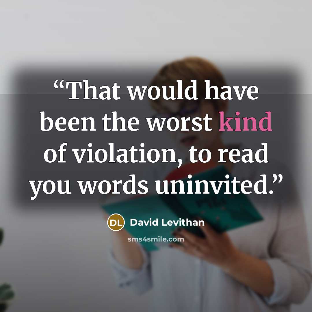 “That would have been the worst kind of violation, to read you words uninvited.” quote by David Levithan