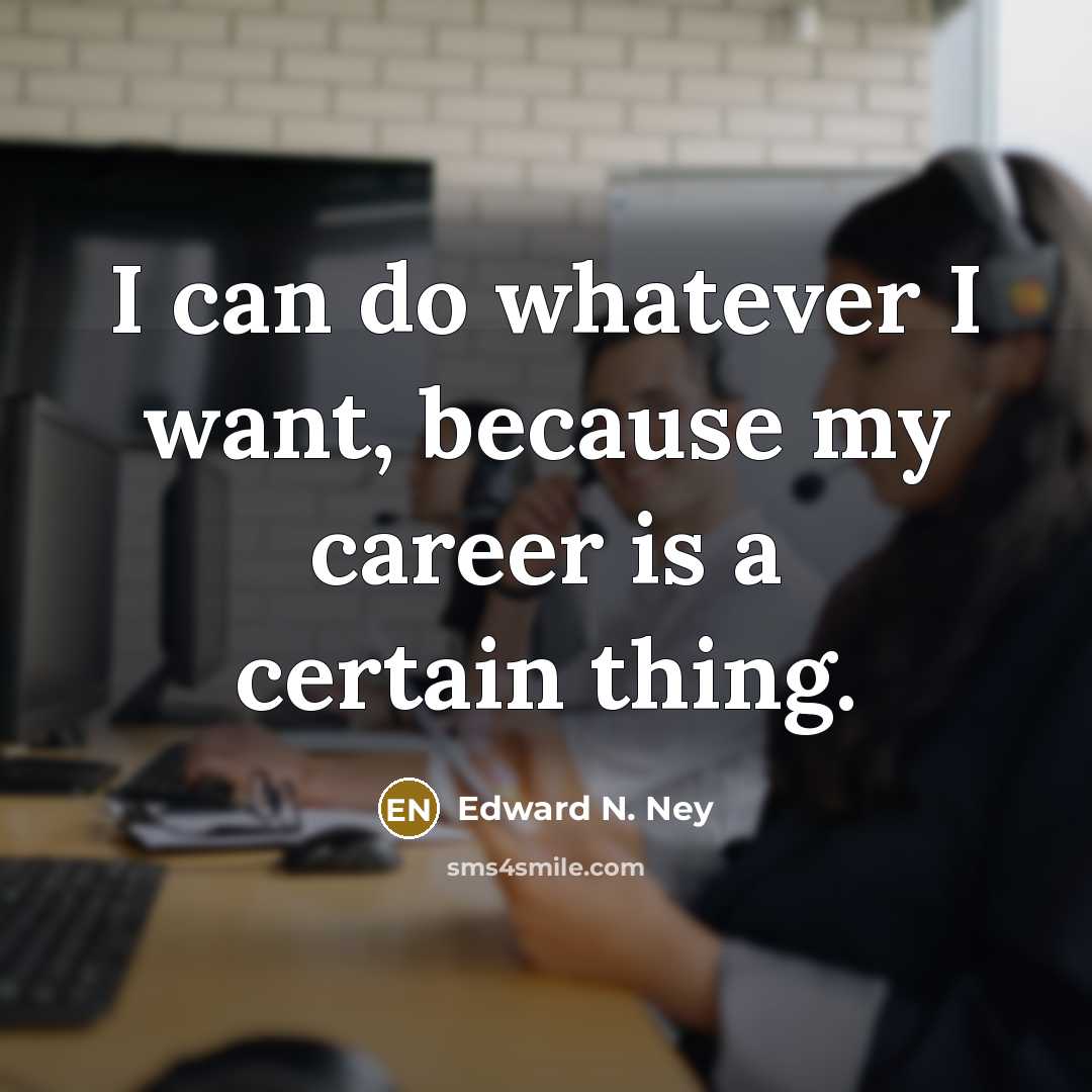 “I can do whatever I want, because my career is a certain thing.” quote by Edward N. Ney