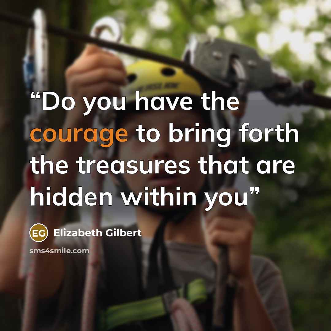 “Do you have the courage to bring forth the treasures that are hidden within you” quote by Elizabeth Gilbert