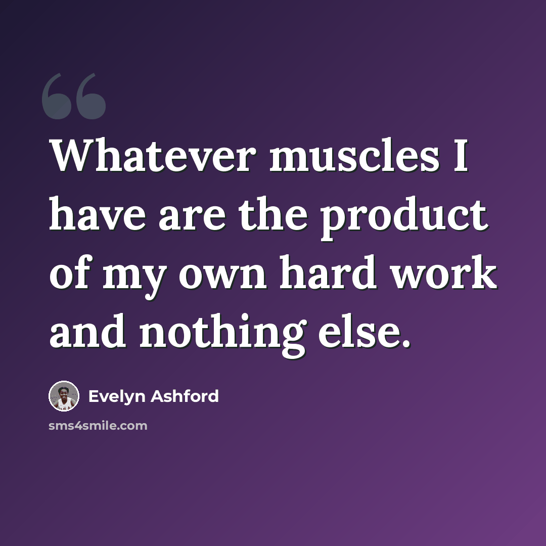 “Whatever muscles I have are the product of my own hard work and nothing else.” quote by Evelyn Ashford