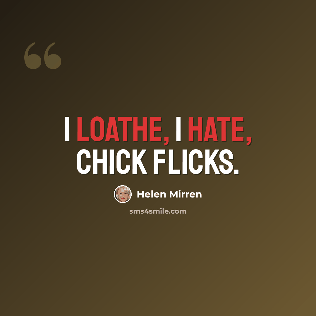 “I loathe, I hate, chick flicks.” quote by Helen Mirren