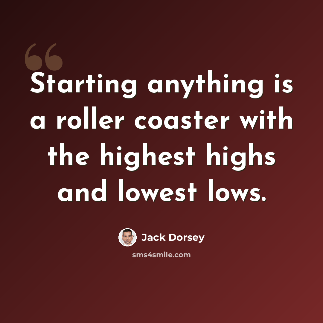 “Starting anything is a roller coaster with the highest highs and lowest lows.” quote by Jack Dorsey