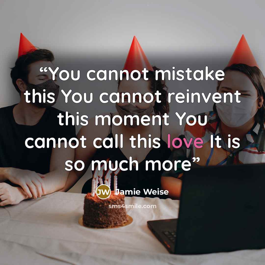 “You cannot mistake this You cannot reinvent this moment You cannot call this love It is so much more” quote by Jamie Weise