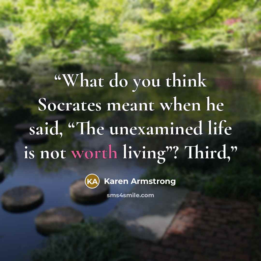 “What do you think Socrates meant when he said, “The unexamined life is not worth living”? Third,” quote by Karen Armstrong