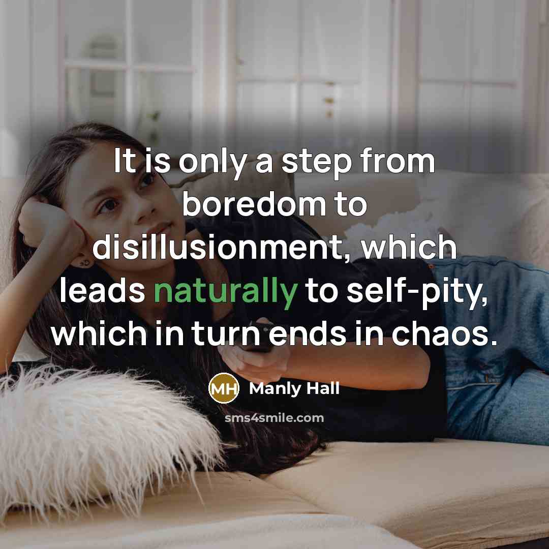 “It is only a step from boredom to disillusionment, which leads naturally to self-pity, which in turn ends in chaos.” quote by Manly Hall