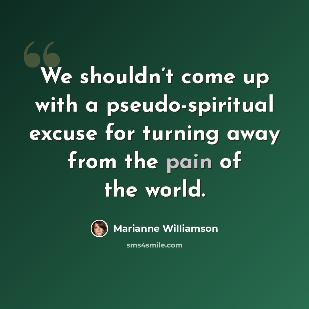 “We shouldn’t come up with a pseudo-spiritual excuse for turning away from the pain of the world.” quote by Marianne Williamson