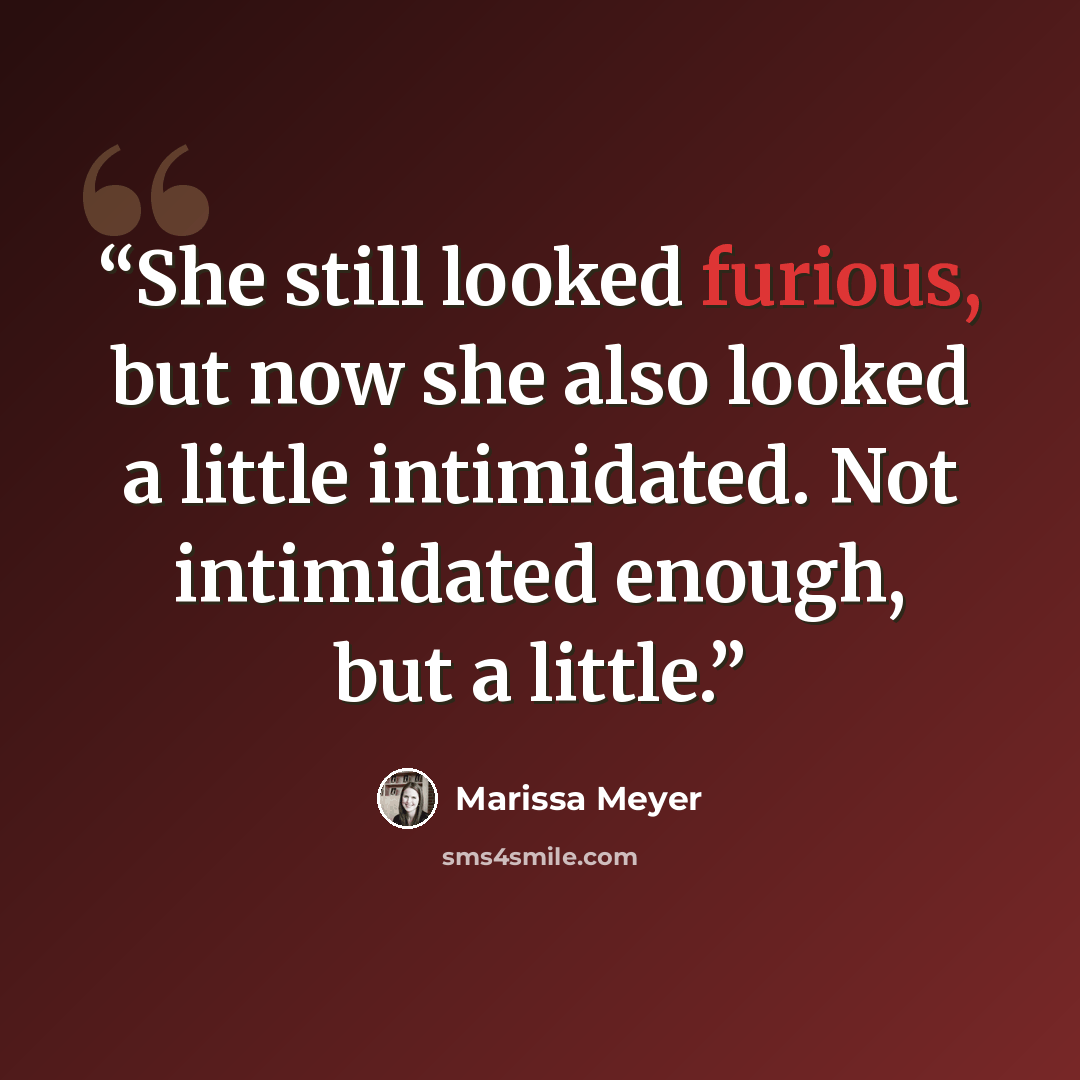 “She still looked furious, but now she also looked a little intimidated. Not intimidated enough, but a little.” quote by Marissa Meyer