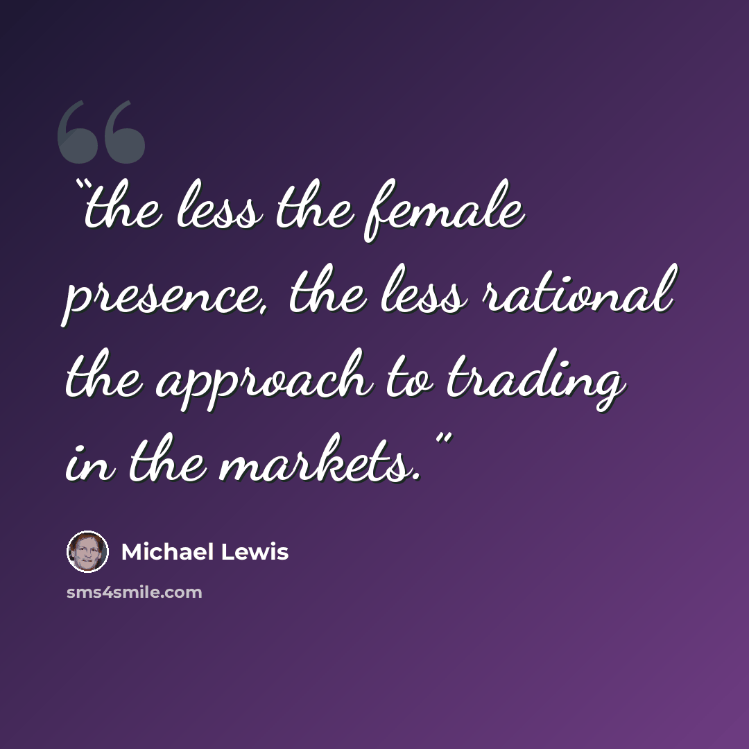 “the less the female presence, the less rational the approach to trading in the markets.” quote by Michael Lewis