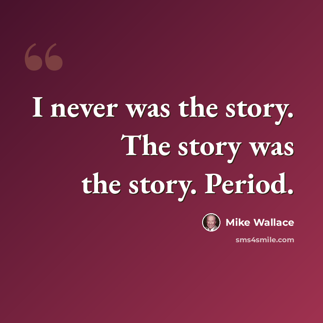 “I never was the story. The story was the story. Period.” quote by Mike Wallace