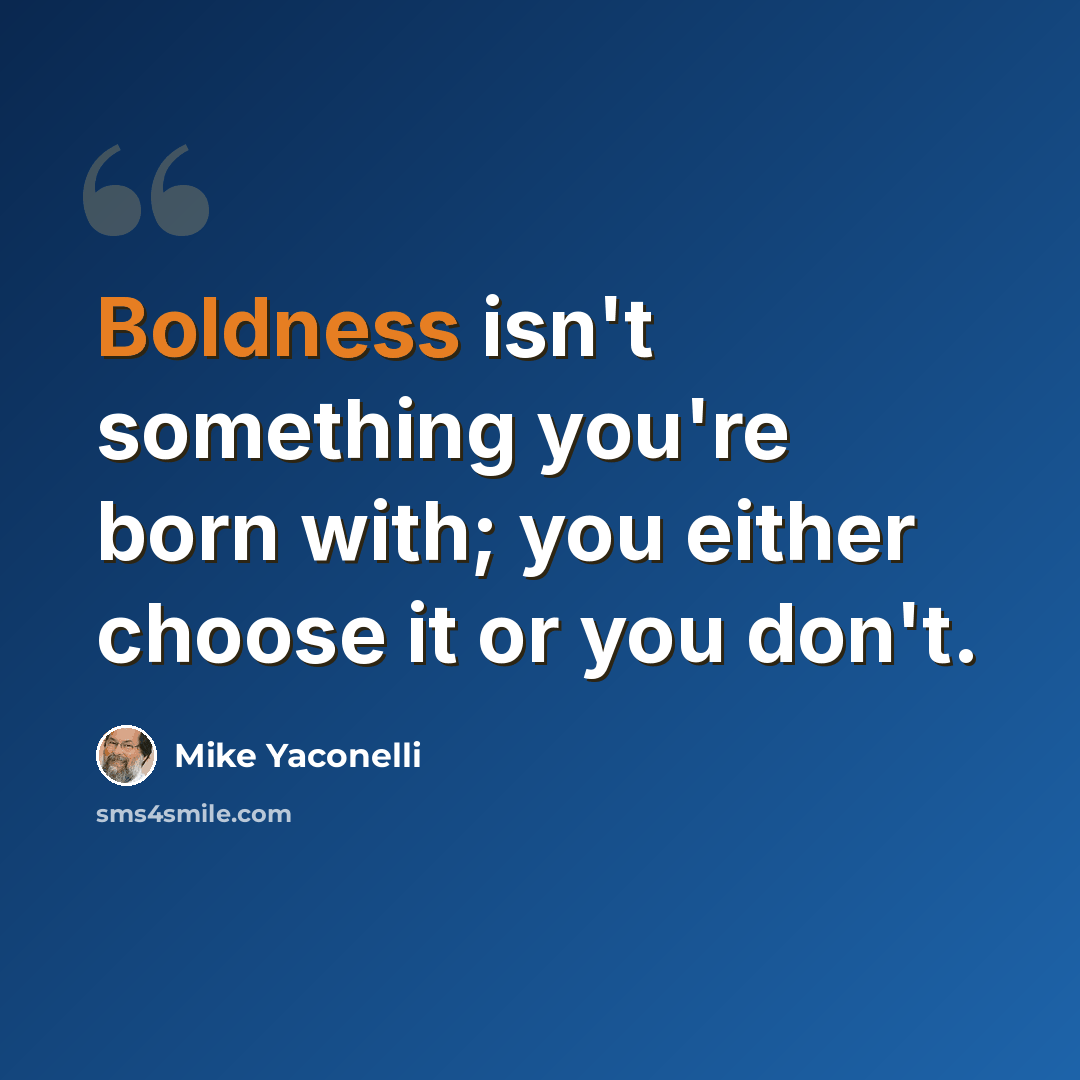 “Boldness isn't something you're born with; you either choose it or you don't.” quote by Mike Yaconelli