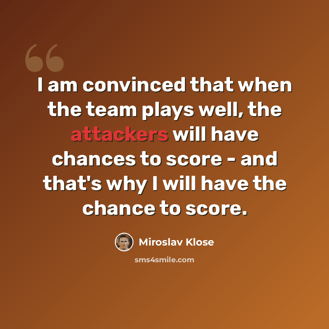 “I am convinced that when the team plays well, the attackers will have chances to score - and that's why I will have the chance to score.” quote by Miroslav Klose