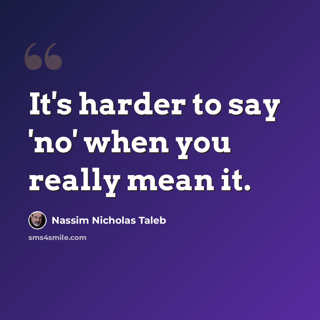 “It's harder to say 'no' when you really mean it.” quote by Nassim Nicholas Taleb
