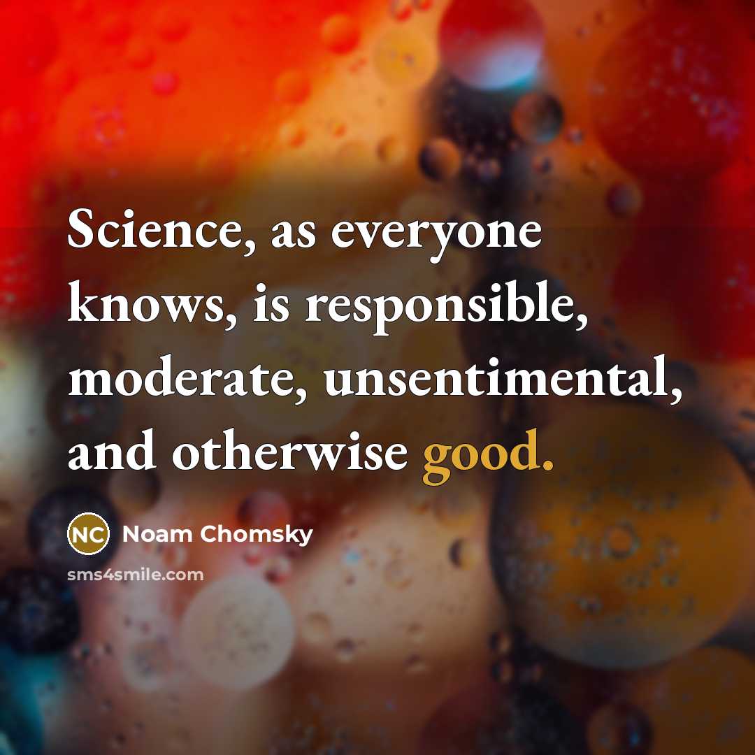 “Science, as everyone knows, is responsible, moderate, unsentimental, and otherwise good.” quote by Noam Chomsky