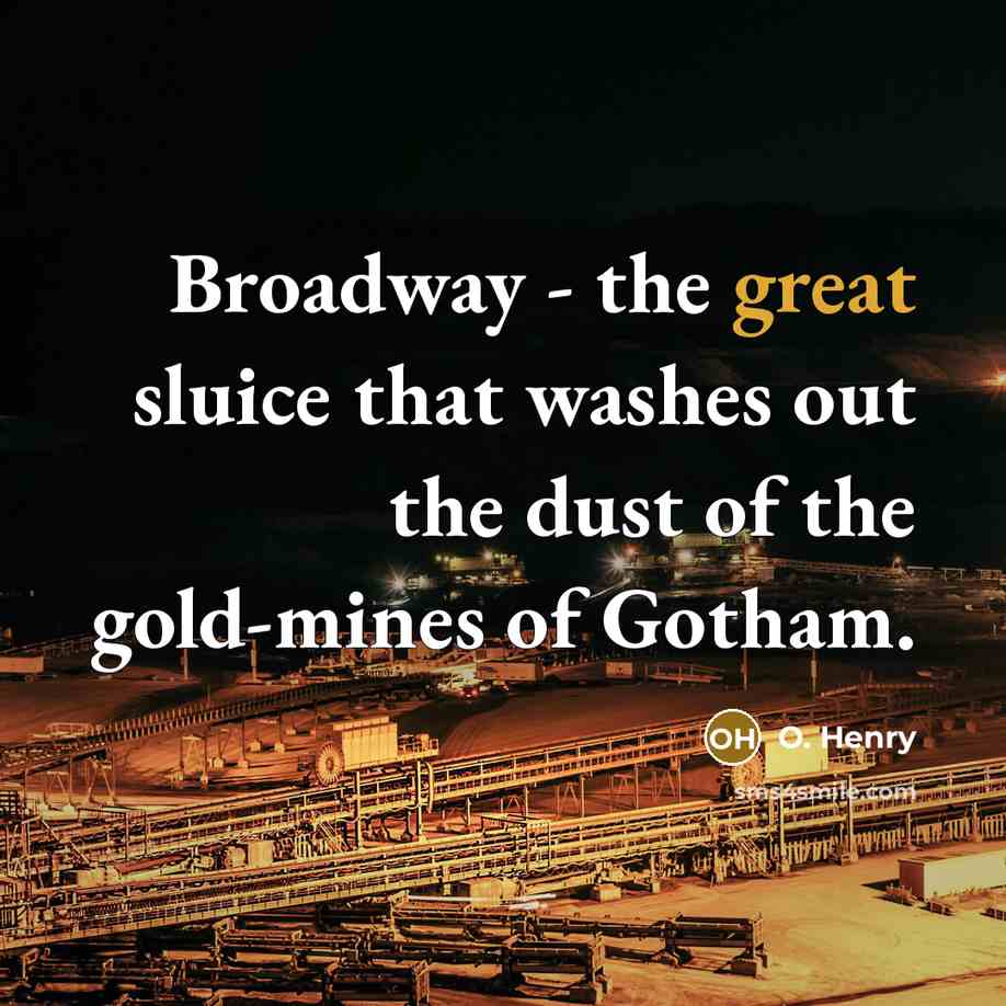 “Broadway - the great sluice that washes out the dust of the gold-mines of Gotham.” quote by O. Henry