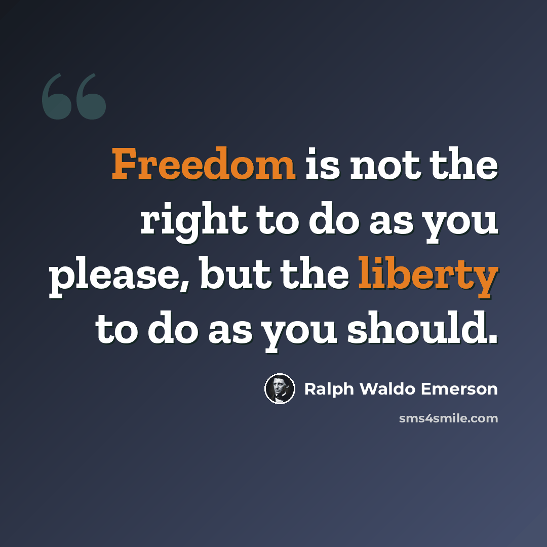 “Freedom is not the right to do as you please, but the liberty to do as you should.” quote by Ralph Waldo Emerson