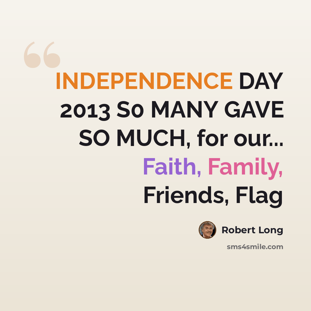 “INDEPENDENCE DAY 2013 S0 MANY GAVE SO MUCH, for our... Faith, Family, Friends, Flag” quote by Robert Long