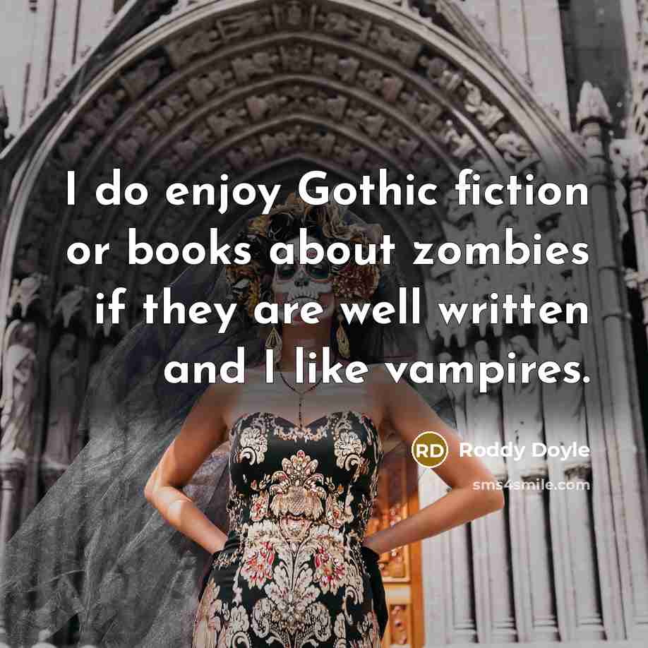“I do enjoy Gothic fiction or books about zombies if they are well written and I like vampires.” quote by Roddy Doyle
