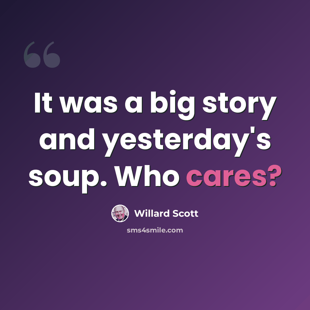 “It was a big story and yesterday's soup. Who cares?” quote by Willard Scott