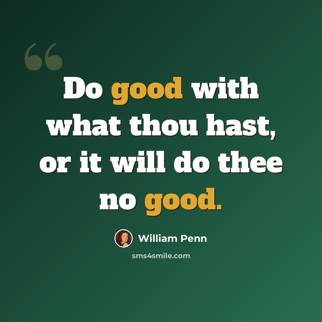“Do good with what thou hast, or it will do thee no good.” quote by William Penn