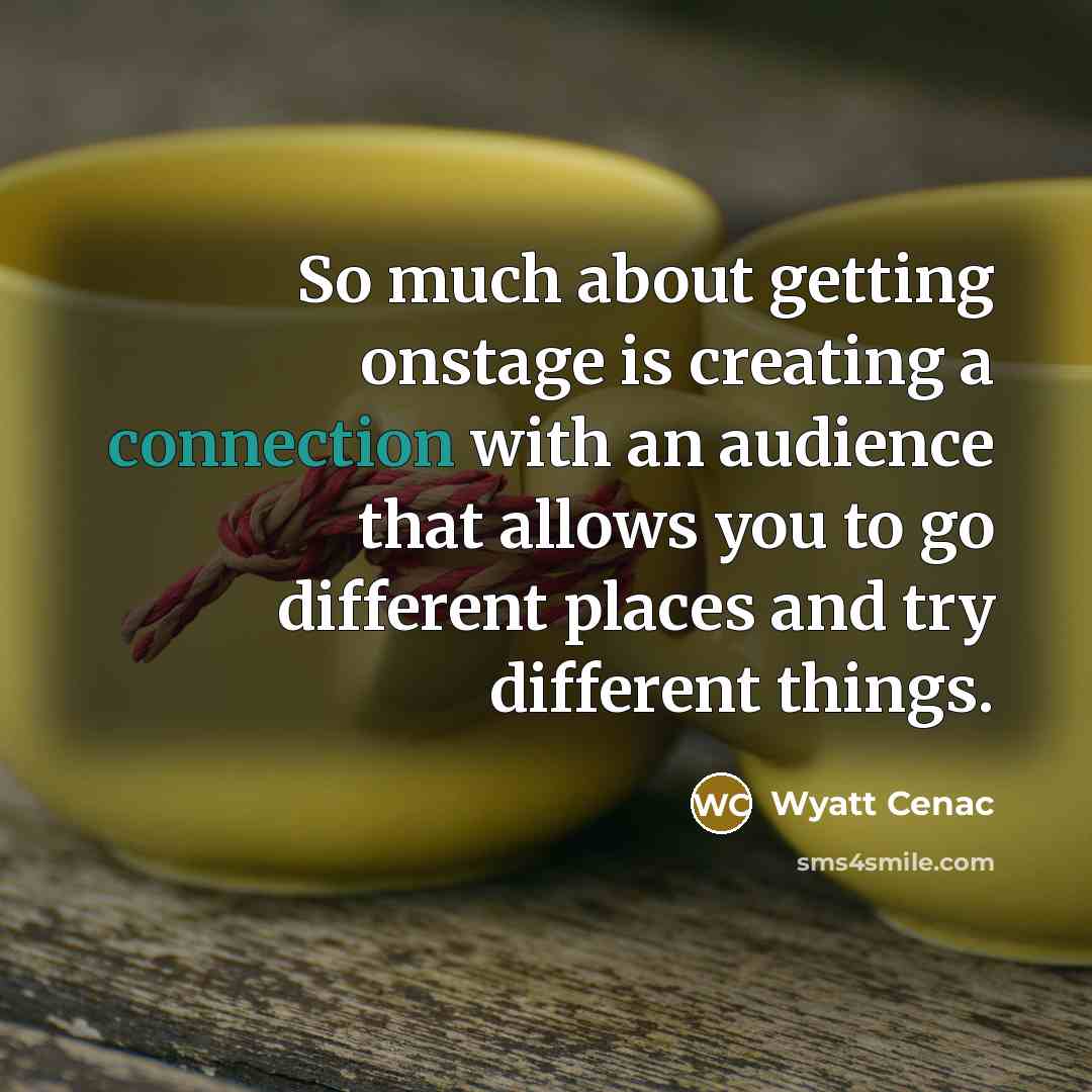 “So much about getting onstage is creating a connection with an audience that allows you to go different places and try different things.” quote by Wyatt Cenac