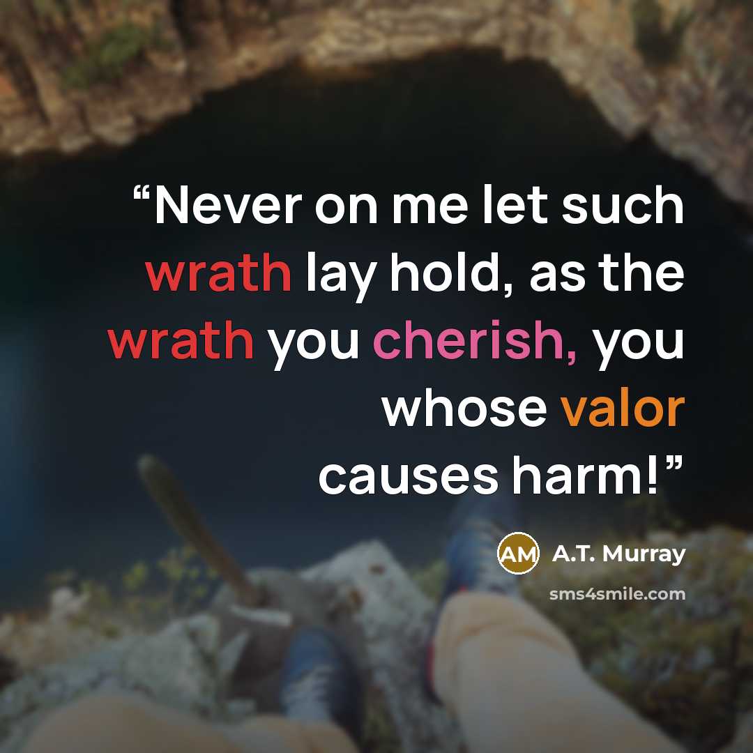 “Never on me let such wrath lay hold, as the wrath you cherish, you whose valor causes harm!” quote by A.T. Murray