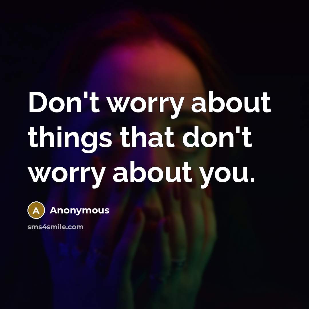 “Don't worry about things that don't worry about you.” quote by Anonymous