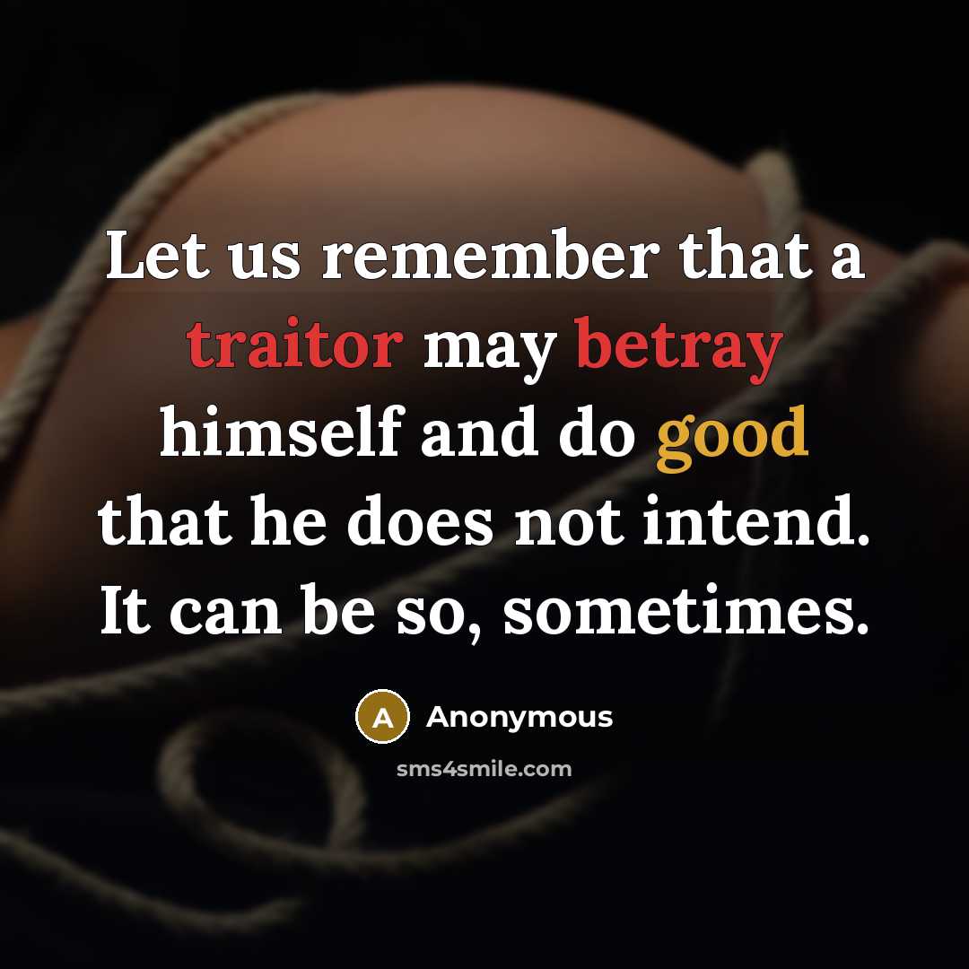 “Let us remember that a traitor may betray himself and do good that he does not intend. It can be so, sometimes.” quote by Anonymous